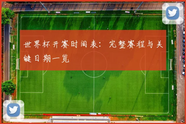 世界杯开赛时间表：完整赛程与关键日期一览