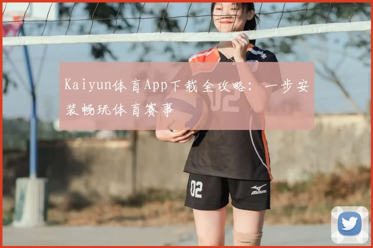 Kaiyun体育App下载全攻略：一步安装畅玩体育赛事