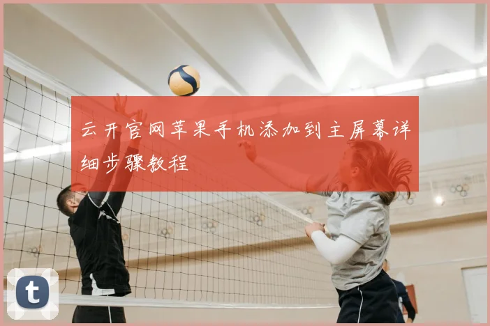 云开官网苹果手机添加到主屏幕详细步骤教程