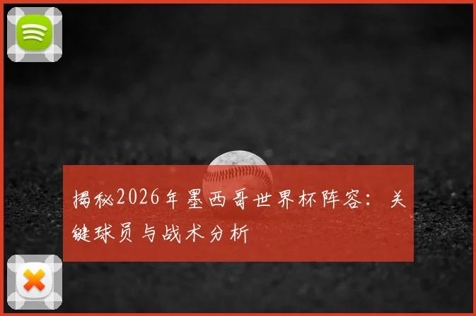 揭秘2026年墨西哥世界杯阵容：关键球员与战术分析