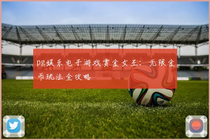 pg娱乐电子游戏赏金女王：无限金币玩法全攻略