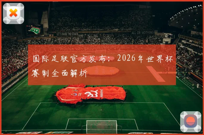 国际足联官方发布：2026年世界杯赛制全面解析