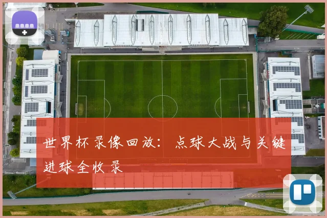 世界杯录像回放：点球大战与关键进球全收录