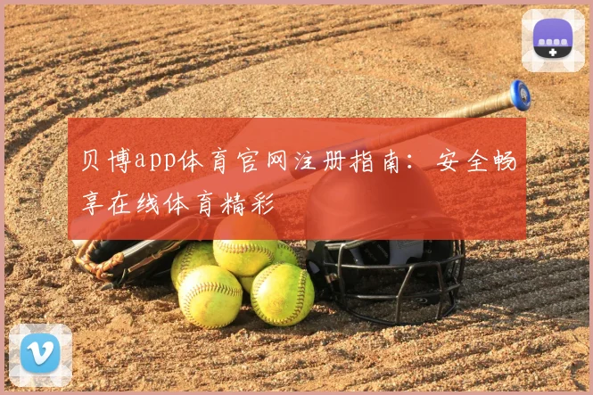 贝博app体育官网注册指南：安全畅享在线体育精彩
