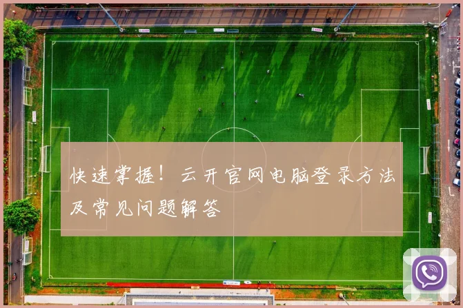 快速掌握！云开官网电脑登录方法及常见问题解答