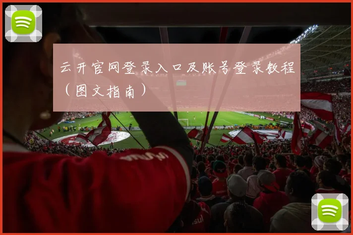 云开官网登录入口及账号登录教程（图文指南）