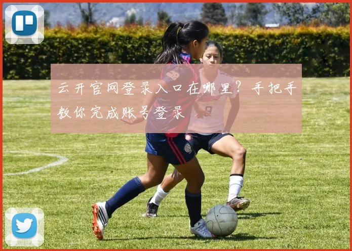 云开官网登录入口在哪里？手把手教你完成账号登录